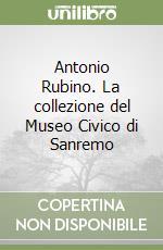 Antonio Rubino. La collezione del Museo Civico di Sanremo libro