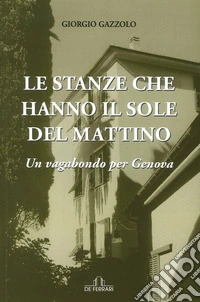 Le stanze che hanno il sole del mattino. Un vagabondo per Genova libro