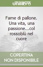 Fame di pallone. Una vita, una passione...col rossoblù nel cuore libro