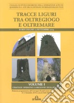 Tracce liguri tra oltregioco e oltremare. Atti del Convegno internazionale di studi (Forte di Gavi, 13 Settembre 2014). Vol. 1: Strategie operative e orizzonti delle ricerca libro