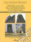 Tracce liguri tra oltregioco e oltremare. Atti del Convegno internazionale di studi (Forte di Gavi, 13 Settembre 2014). Vol. 1: Strategie operative e orizzonti delle ricerca libro