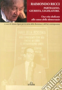 Raimondo Ricci. Partigiano, giurista, legislatore: una vita dedicata alla causa della democrazia libro