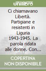 Ci chiamavano Libertà. Partigiane e resistenti in Liguria 1943-1945. La parola ridata alle donne. Con DVD libro