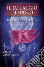 Il tatuaggio di fuoco. Il destino di Arcadis libro