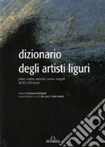 Dizionario degli artisti liguri. Pittori, scultori, ceramisti, incisori, fotografi del XX e XXI secolo libro