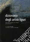 Dizionario degli artisti liguri. Pittori, scultori, ceramisti, incisori, fotografi del XX e XXI secolo libro di Lecci L. (cur.) Valenti P. (cur.)