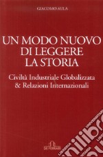 Un modo nuovo di leggere la storia. Civiltà industriale globalizzata & relazioni internazionali libro