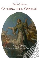 Caterina degli ospedali. Vita e opere di Caterina Fieschi Adorno libro