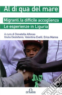 Al di qua del mare. Migranti, la difficile accoglienza. Le esperienze in Liguria libro