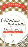 Dal volante alla forchetta. Guidatavola Liguria e Piemonte 2017. «Consigli» utili per mangiare bene fuori città libro