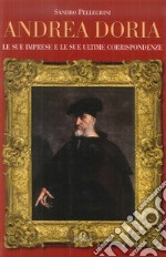 Andrea Doria. Le sue imprese e le sue ultime corrispondenze libro