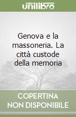 Genova e la massoneria. La città custode della memoria libro