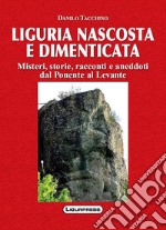 Liguria nascosta e dimenticata. Misteri, storie, racconti e aneddoti dal Ponente al Levante libro