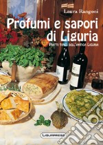 Profumi e sapori di Liguria. Piatti tipici dell'antica Liguria libro