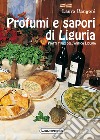 Profumi e sapori di Liguria. Piatti tipici dell'antica Liguria libro