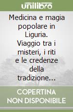 Medicina e magia popolare in Liguria. Viaggio tra i misteri, i riti e le credenze della tradizione popolare