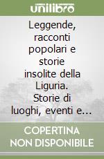 Leggende, racconti popolari e storie insolite della Liguria. Storie di luoghi, eventi e personaggi, diavoli e streghe, santi e fantasmi libro