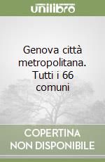 Genova città metropolitana. Tutti i 66 comuni libro