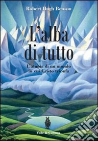 L'Alba di tutto. L'utopia di un mondo in cui Cristo trionfa libro