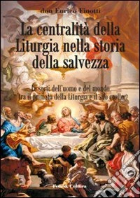 La centralità della liturgia nella storia della salvezza. Le sorti dell'uomo tra il primato della liturgia e il suo crollo libro