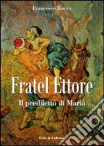 Fratel Ettore. Il prediletto di Maria libro