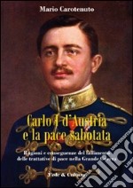 Carlo I d'Austria e la pace sabotata. Ragioni e conseguenze del fallimento delle trattative di pace nella Grande Guerra libro