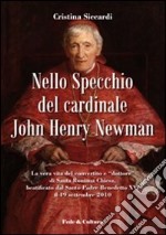 Nello specchio del cardinale John Henry Newman. La vera vita del convertito e 'dottore' di Santa Romana Chiesa, beatificato dal Santo Padre Benedetto XVI libro