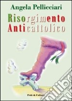 Risorgimento anticattolico. La persecuzione della Chiesa nelle «Memorie» di Giacomo Margotti libro