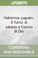 Habemus papam. Il fumo di satana e l'uomo di Dio libro