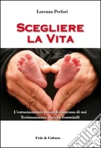 Scegliere la vita. L'entusiasmante inizio di ciascuno di noi, testimonianze eroiche femminili libro