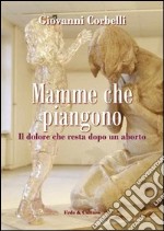 Mamme che piangono. Il dolore che resta dopo un aborto libro