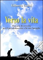 Verso la vita. Percorsi di crescita per il preadolescente e la sua famiglia libro