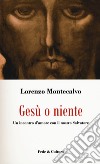 Gesù o niente. Un incontro d'amore con il nostro Salvatore libro di Montecalvo Lorenzo