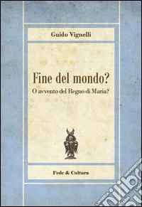 Fine del mondo? O avvento del regno di Maria? libro