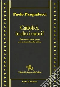 Cattolici in alto i cuori. Battiamoci senza paura per la rinascita della Chiesa