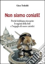 Non siamo conigli! Perché dobbiamo riscoprire le ragioni della fede e l'orgoglio di essere cattolici