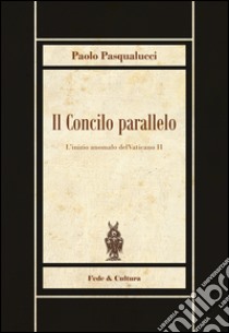 Il Concilio parallelo. L'inizio anomalo del Vaticano II libro di Pasqualucci Paolo