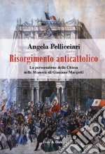 Risorgimento anticattolico. La persecuzione della Chiesa nelle «Memorie» di Giacomo Margotti libro