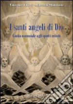 I santi angeli di Dio. Guida essenziale agli spiriti celesti libro