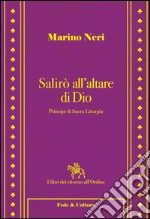 Salirò all'altare di Dio. Principi di sacra liturgia libro