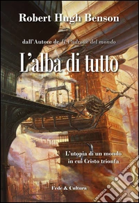 L'alba di tutto. L'utopia di un mondo in cui Cristo trionfa libro