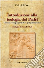 Introduzione alla teologia dei Padri. Temi di teologia patristica per principianti libro