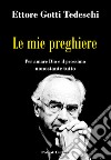 Le mie preghiere. Per amare Dio e il prossimo nonostante tutto libro di Gotti Tedeschi Ettore