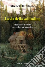 La via della solitudine. Manfredo Settala, sacerdote ed eremita