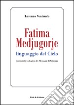 Fatima, Medjugorje. Linguaggio del cielo. Commento teologico dei messaggi di salvezza libro