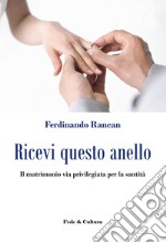 Ricevi questo anello. Il matrimonio via privilegiata per la santità libro