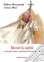 Toccare la santità. Il cammino umano e spirituale di Giovanni Paolo II libro