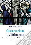 Consacrazione o affidamento. Un equivoco su cui si gioca il futuro dell'umanità libro di D'Ascanio Andrea