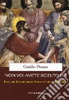 Non voi avete scelto me. Riscoprire il sacerdozio nel Mistero di Cristo e della Chiesa. Corso di esercizi spirituali ai sacerdoti libro