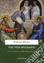 Tre per sposarsi. Cristo fondamento dell'unione sponsale libro